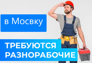 Требуются разнорабочие на работу в Москву - Изображение #1, Объявление #1707732